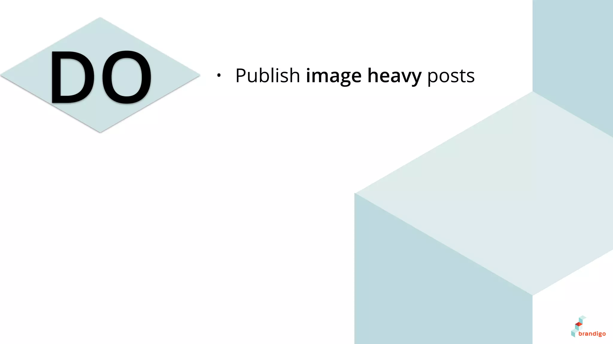DO • Publish image heavy posts
 