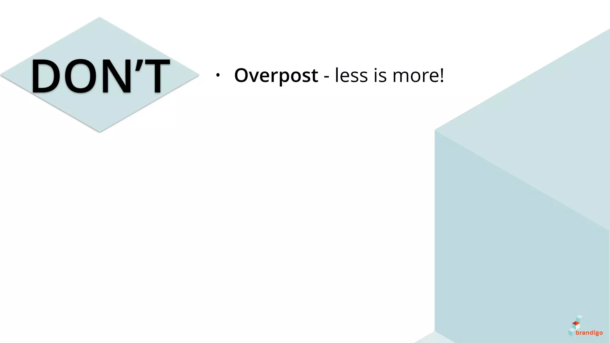 DON’T • Overpost - less is more!
 