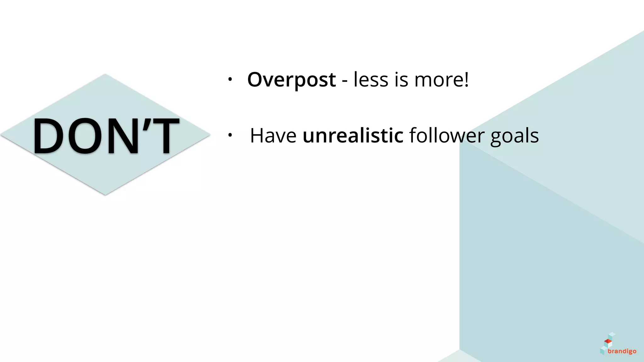 DON’T
• Overpost - less is more!
• Have unrealistic follower goals
 