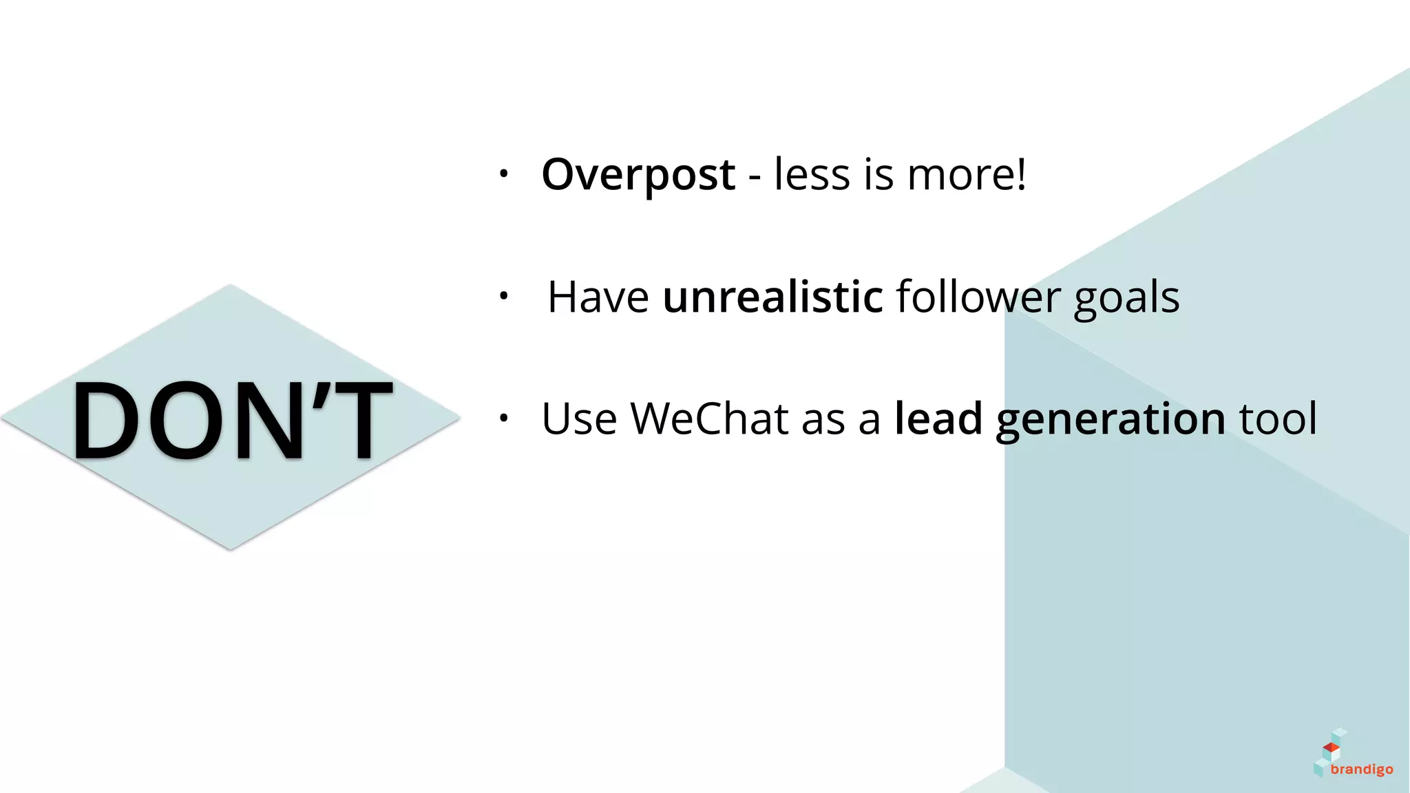 DON’T
• Overpost - less is more!
• Have unrealistic follower goals
• Use WeChat as a lead generation tool
 