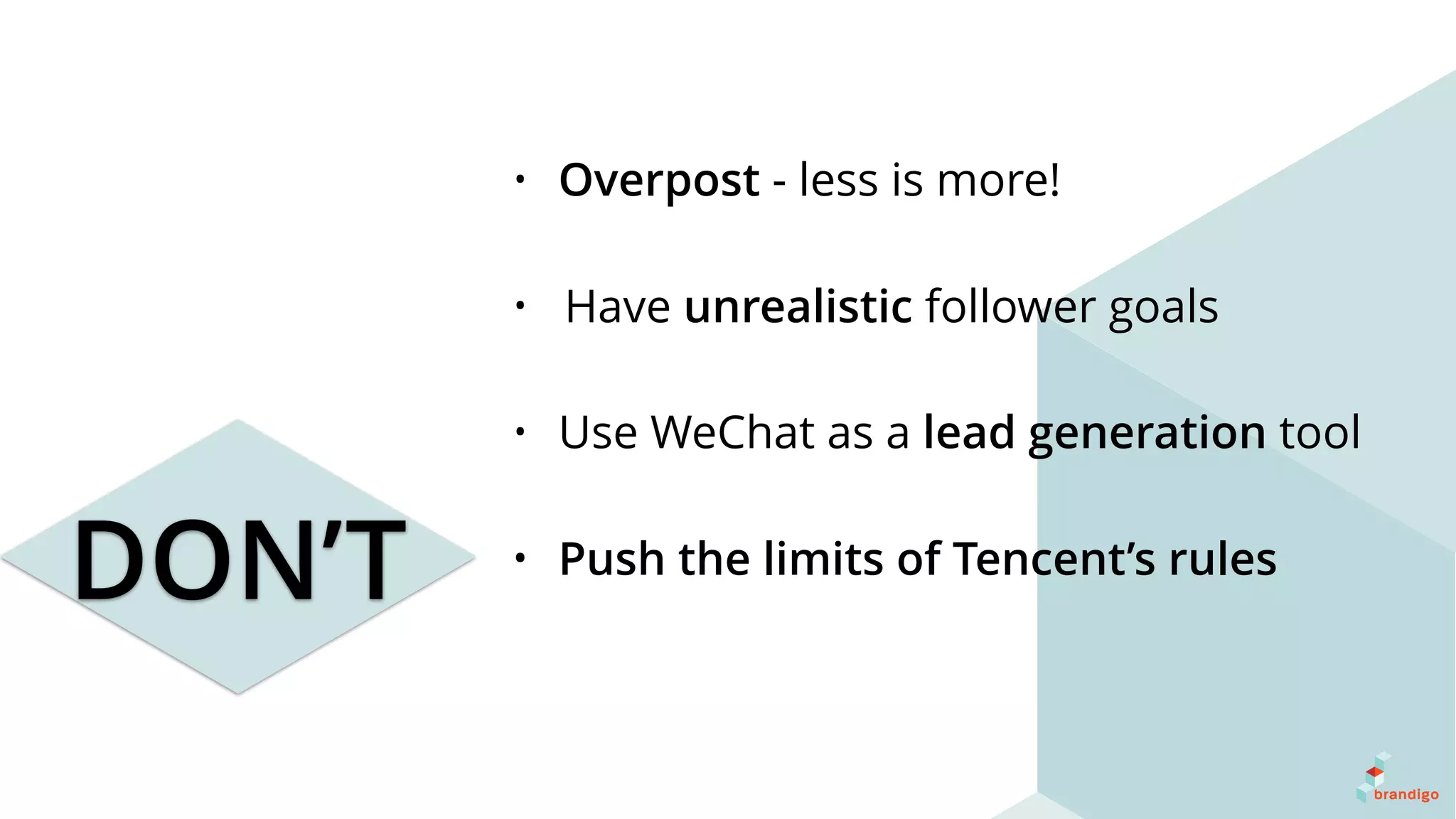 DON’T
• Overpost - less is more!
• Have unrealistic follower goals
• Use WeChat as a lead generation tool
• Push the limits of Tencent’s rules
 
