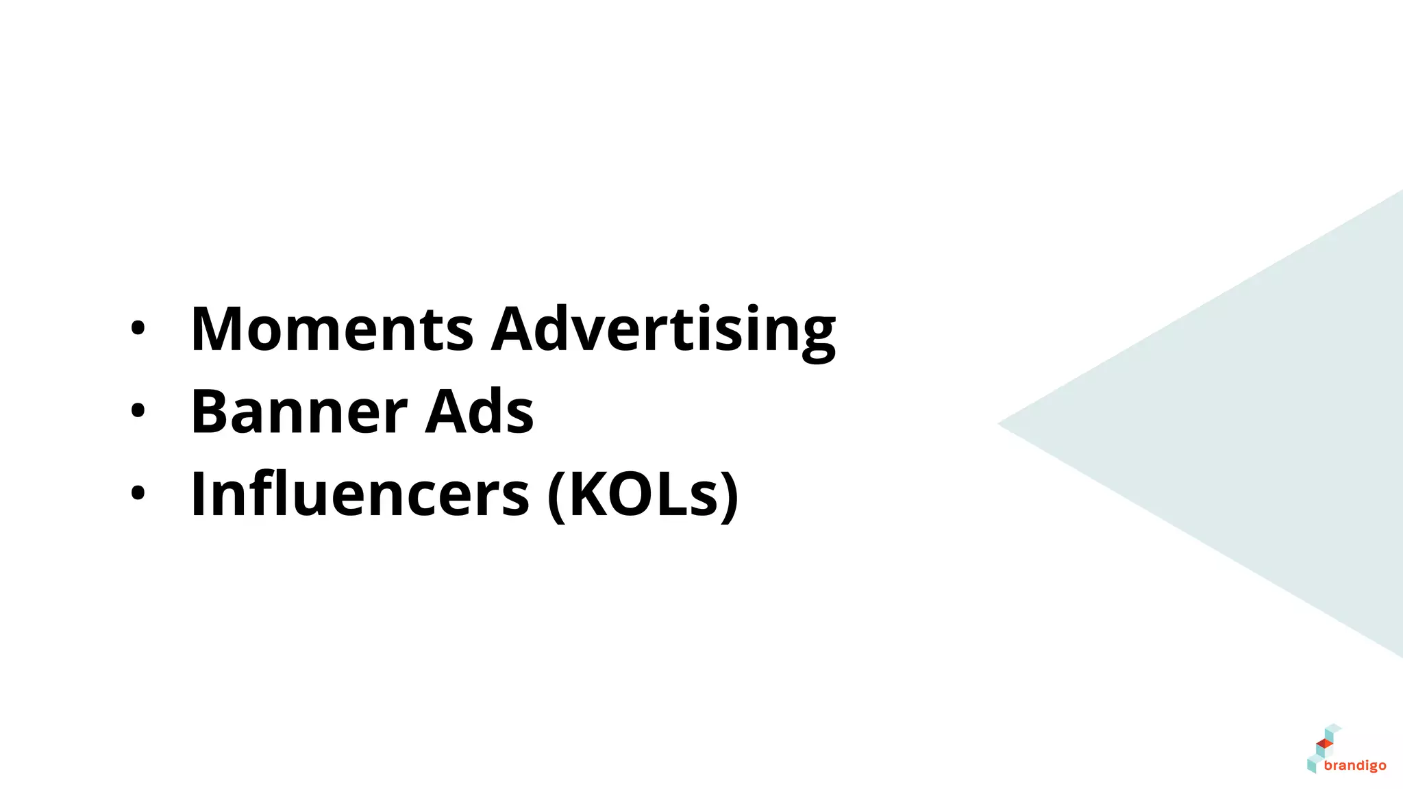 • Moments Advertising
• Banner Ads
• Inﬂuencers (KOLs)
 