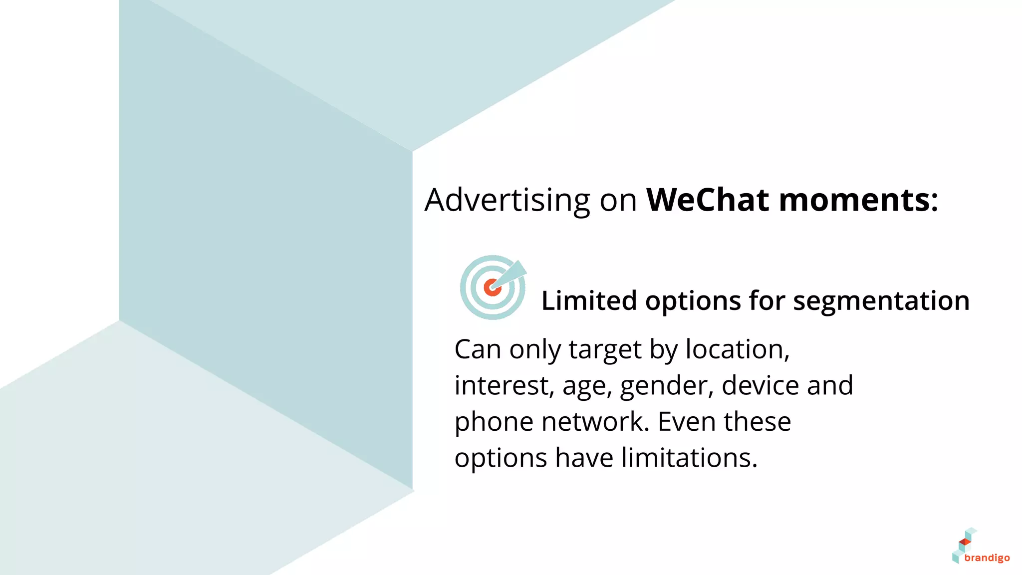 Can only target by location,
interest, age, gender, device and
phone network. Even these
options have limitations.
Advertising on WeChat moments:
Limited options for segmentation
 