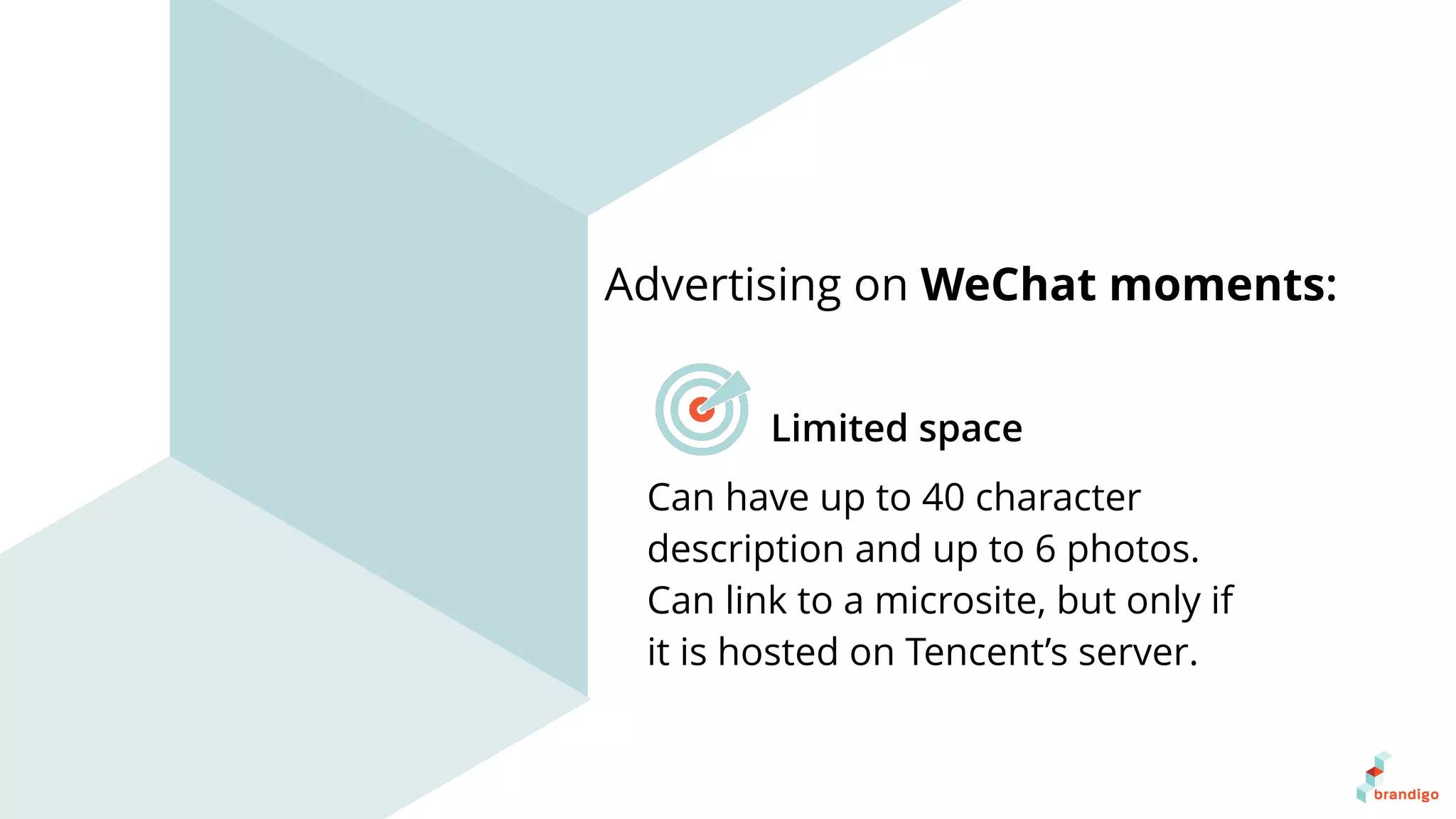 Can have up to 40 character
description and up to 6 photos.
Can link to a microsite, but only if
it is hosted on Tencent’s server.
Advertising on WeChat moments:
Limited space
 