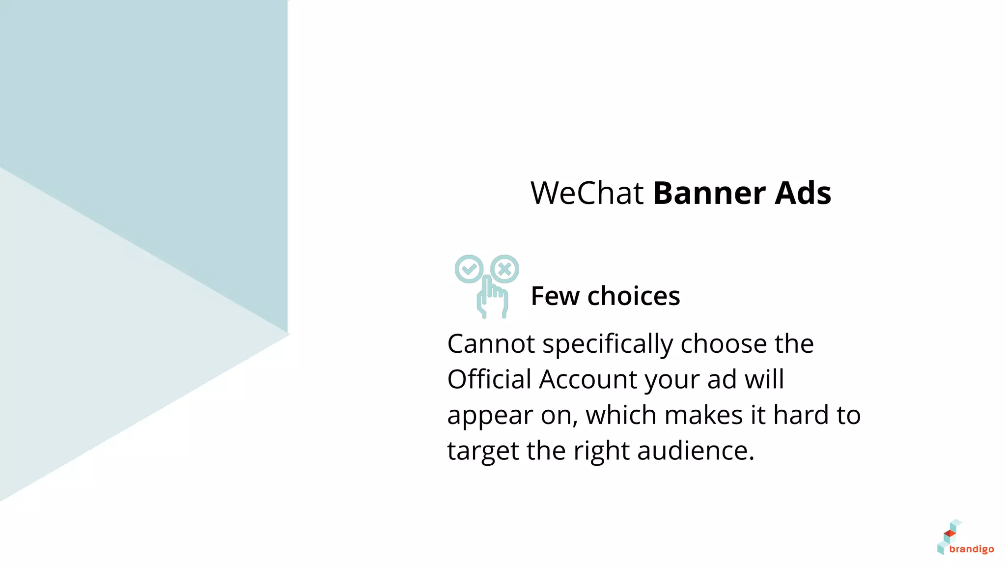 Cannot speciﬁcally choose the
Oﬃcial Account your ad will
appear on, which makes it hard to
target the right audience.
WeChat Banner Ads
Few choices
 
