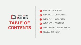TABLE OF
CONTENTS
1 WECHAT + SOCIAL
2 WECHAT + USE CASES
3 WECHAT + BUSINESS
4 WECHAT + CONTENT
5
6
THE WECHAT REVELATION
RESEARCH TEAM
 