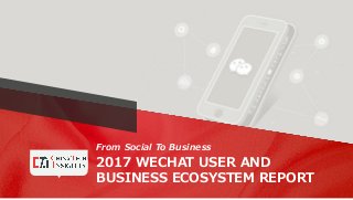 From Social To Business
2017 WECHAT USER AND
BUSINESS ECOSYSTEM REPORT
 