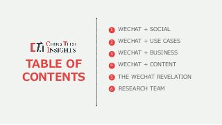 TABLE OF
CONTENTS
1 WECHAT + SOCIAL
2 WECHAT + USE CASES
3 WECHAT + BUSINESS
4 WECHAT + CONTENT
5
6
THE WECHAT REVELATION
...