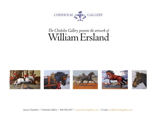 The Chisholm Gallery presents the artwork of
                        William Ersland




Jeanne Chisholm ~ Chisholm Gallery ~ 845.505.1147 ~ www.chisholmgallery.com ~ E-mail: info@chisholmgallery.com
 