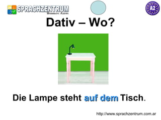 http://www.sprachzentrum.com.ar
Dativ – Wo?
Die Lampe steht auf demauf dem Tisch.
 