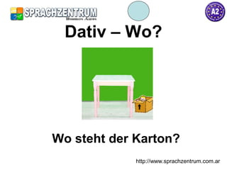http://www.sprachzentrum.com.ar
Dativ – Wo?
Wo steht der Karton?
 