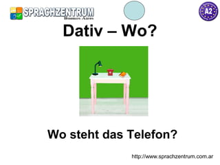 http://www.sprachzentrum.com.ar
Dativ – Wo?
Wo steht das Telefon?
 