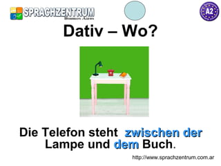 http://www.sprachzentrum.com.ar
Dativ – Wo?
Die Telefon steht zwischen derzwischen der
Lampe und demdem Buch.
 