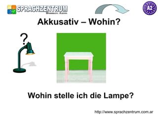 Akkusativ – Wohin?
http://www.sprachzentrum.com.ar
Wohin stelle ich die Lampe?
?
 