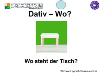 http://www.sprachzentrum.com.ar
Dativ – Wo?
Wo steht der Tisch?
 