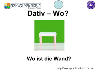 http://www.sprachzentrum.com.ar
Dativ – Wo?
Wo ist die Wand?
 