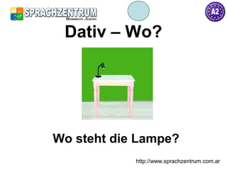 http://www.sprachzentrum.com.ar
Dativ – Wo?
Wo steht die Lampe?
 