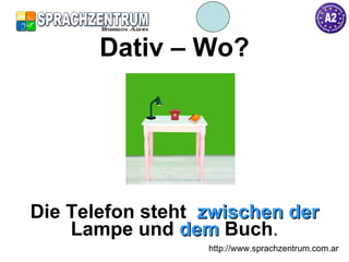 Dativ – Wo? Die Telefon steht  zwischen der  Lampe   und  dem  Buch . http://www.sprachzentrum.com.ar 