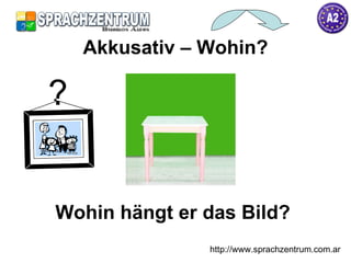 Akkusativ – Wohin? Wohin hängt er das Bild? http://www.sprachzentrum.com.ar ? 