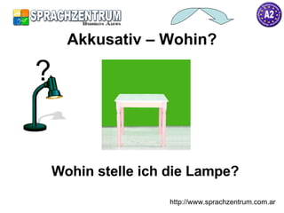 Wohin stelle ich die Lampe? Akkusativ – Wohin? http://www.sprachzentrum.com.ar ? 