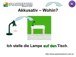 Ich stelle die Lampe  auf den   Tisch . Akkusativ – Wohin? http://www.sprachzentrum.com.ar 