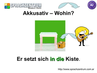 Er setzt sich  in die   Kiste . Akkusativ – Wohin? http://www.sprachzentrum.com.ar 