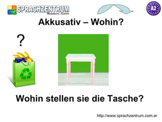 Wohin stellen sie die Tasche? Akkusativ – Wohin? http://www.sprachzentrum.com.ar ? 