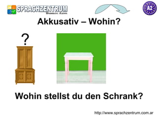 Wohin stellst du den Schrank? Akkusativ – Wohin? http://www.sprachzentrum.com.ar ? 
