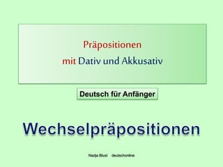 Präpositionen
mitDativ und Akkusativ
Deutsch für Anfänger
Nadja Blust deutschonline
 