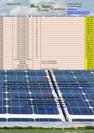 Pischlach 6, D-82389 Böbing
Tel.: +49 (0)8867/919 688 0
info@nels24.de
info@new-energy-light-solutions.com
www.new-energy-light-solutions.com
S. 18 Finanzamt Garmisch-Partenkirchen
UST-ID-Nr: DE238049655
Inhaber: Jutta Hertel
Gültig ab 14.07.2020
.01.2020
.2019
.02.2019
.11.2018
..05.2018
ZCS Azzuro-10.000TL-S2 10 1.446,79 €
ZCS Azzuro-10.000TL-S5 10 1.681,39 €
ZCS Azzuro-15.000TL-S2 15 1.778,46 €
ZCS Azzuro-15.000TL-S5 15 2.010,38 €
ZCS Azzuro-17.000TL-S2 17 1.984,76 €
ZCS Azzuro-17.000TL-S5 17 2.230,18 €
ZCS Azzuro-20.000TL-S2 20 2.058,93 €
ZCS Azzuro-20.000TL-S3 20 1.848,59 €
ZCS Azzuro-20.000TL-S5 20 2.304,33 €
ZCS Azzuro-25.000TL-S3 25 2.110,17 €
ZCS Azzuro-30.000TL-S3 30 2.311,06 €
ZCS Azzuro-30.000TL-S5 30 2.811,50 €
ZCS Azzuro-33.000TL-S3 33 2.511,96 €
ZCS Azzuro-33.000TL-S5 33 2.959,75 €
ZCS Azzuro-40.000TL-S3 40 2.961,08 €
ZCS Azzuro-40.000TL-S5 40 3.204,17 €
ZCS Azzuro-50.000TL-S4 50 3.686,32 €
ZCS Azzuro-50.000TL-S5 50 3.853,62 €
ZCS Azzuro-60.000TL-S4 60 3.870,82 €
ZCS Azzuro-60.000TL-S5 60 4.073,22 €
ZCS Azzuro-70.000TL-S4 70 4.073,22 €
ZCS Azzuro-70.000TL-S5 70 4.275,63 €
ZCS Anti Reverse Power Controller 229,00 €
ZCS Datenlogger für bis zu 4 Wechselrichter 316,51 €
ZCS Datenlogger für bis zu 10 Wechselrichter 439,24 €
ZCS Datenlogger M200 553,33 €
ZCS Datenlogger M1000 641,76 €
ZCS Energy Meter for Datalogger Energiezähler für Datenlogger 328,18 €
Irrtum und Änderungen vorbehalten. Lieferung nur solange der Vorrat reicht. Eine Weitergabe dieser Preisliste an Dritte ist verboten. Alle Preise inkl. gesetzlicher
MwSt. (innerhalb Deutschlands). Zahlungsbedingungen und Frachtkosten nach Vereinbarung bzw. lt. Vertrag. Es gelten unsere Allg. Liefer- und
Zahlungsbedingungen sowie die Besonderen Gewährleistungsbedingungen der Hersteller.
INFO:
Vorhergehende Newsletter verlieren mit diesem Newsletter ihre Gültigkeit!!
Alle Angebote sind freibleibend. Irrtümer, Druckfehler und Preisänderungen vorbehalten. Preise inkl.
gesetzlicher MwSt. zzgl. Transportkosten. Für Zahlungsbedingungen bei Modulen Fragen Sie bitte nach.
Für nähere Infos richten Sie bitte eine Email an: info@nels24.de Bestellungen: info@nels24.de
INFO:
Previous Newsletter lose their validity with this newsletter!
All offers are subject to change. Mistakes, misprint and price adjustments reserve.
Prices incl. German VAT + transport costs.
For payment terms with modules please ask for.
For information please send us a Email: info@nels24.de
Order: info@nels24.de
 