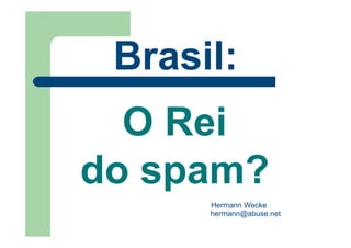 Brasil:
  O Rei
do spam?
      Hermann Wecke
      hermann@abuse.net
 