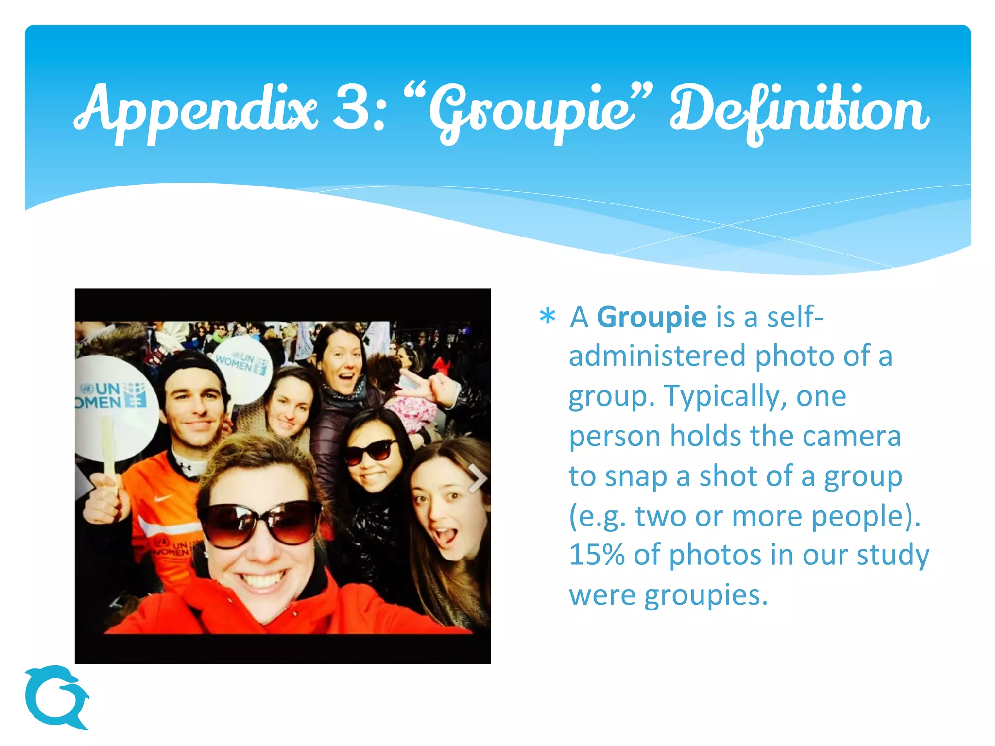 Appendix 3: “Groupie” Definition
 A Groupie is a self-
administered photo of a
group. Typically, one
person holds the camera
to snap a shot of a group
(e.g. two or more people).
15% of photos in our study
were groupies.
 