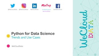Python for Data Science
Trends and Use Cases
WeCloudData
@WeCloudData @WeCloudData tordatascience
weclouddata
WeCloudData tordatascience
 