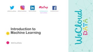 Introduction to
Machine Learning
WeCloudData
@WeCloudData @WeCloudData tordatascience
weclouddata
WeCloudData tordatascience
 