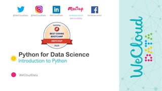 Python for Data Science
Introduction to Python
WeCloudData
@WeCloudData @WeCloudData tordatascience
weclouddata
WeCloudData tordatascience
 