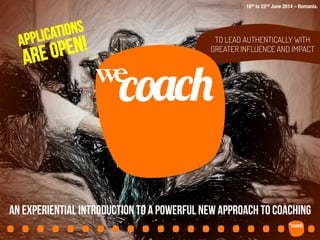.....................	
  
TO LEAD AUTHENTICALLY WITH
GREATER INFLUENCE AND IMPACT
An experiential introduction to a powerful new approach to coaching
we	
  
!"#!$
18th to 22nd June 2014 – Romania.
APPLICATIONS
ARE OPEN!
Dey dos
in partnership with 
AIESEC in Romania
presents
 