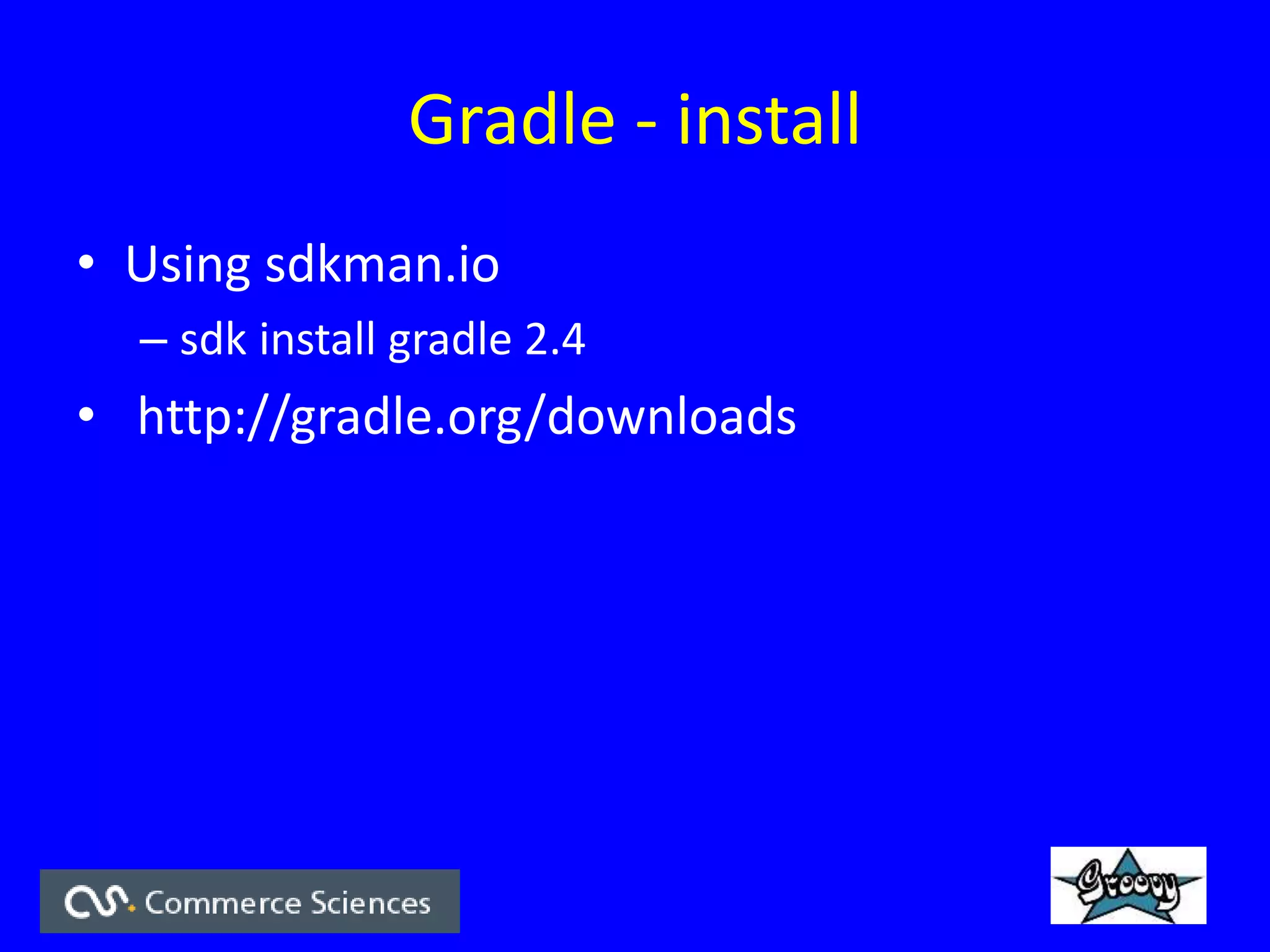 Gradle - install
• Using sdkman.io
– sdk install gradle 2.4
• http://gradle.org/downloads
