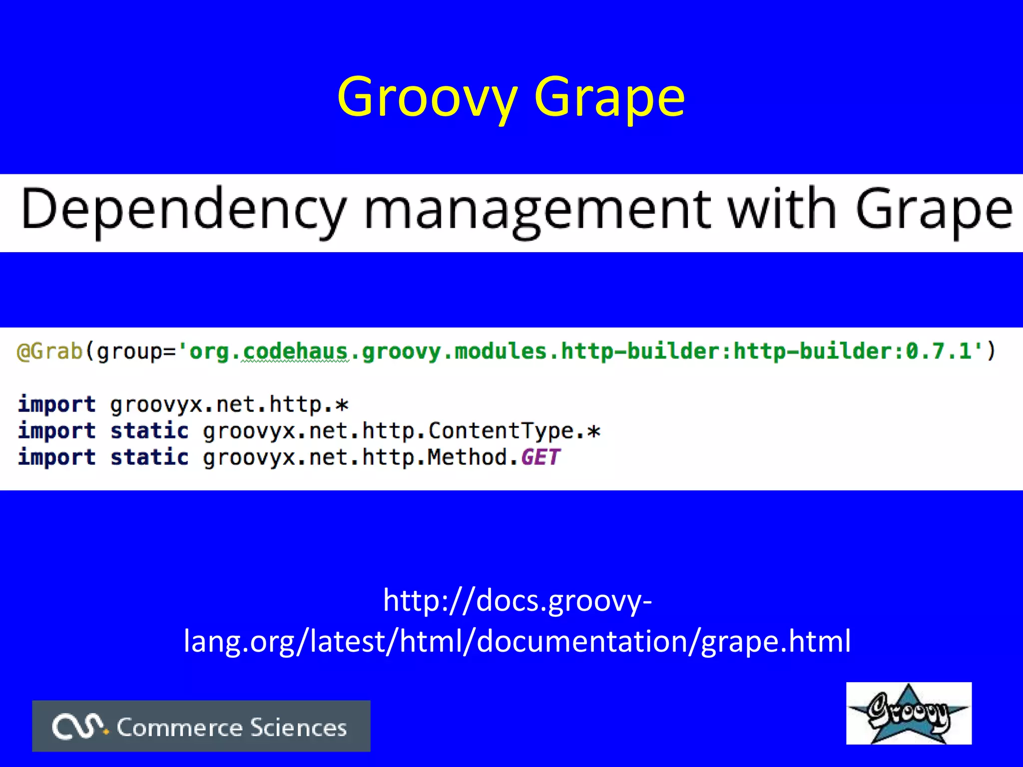 Groovy Grape
http://docs.groovy-
lang.org/latest/html/documentation/grape.html