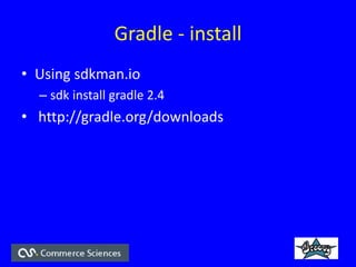 Gradle - install
? Using sdkman.io
C sdk install gradle 2.4
? http://gradle.org/downloads
 
