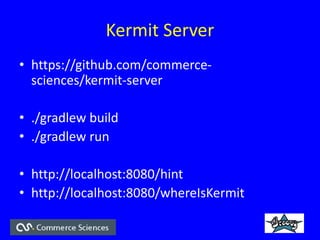 Kermit Server
? https://github.com/commerce-
sciences/kermit-server
? ./gradlew build
? ./gradlew run
? http://localhost:8080/hint
? http://localhost:8080/whereIsKermit
 