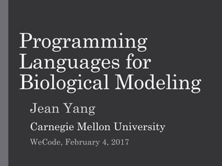 Programming
Languages for
Biological Modeling
Jean Yang
Carnegie Mellon University
WeCode, February 4, 2017
 