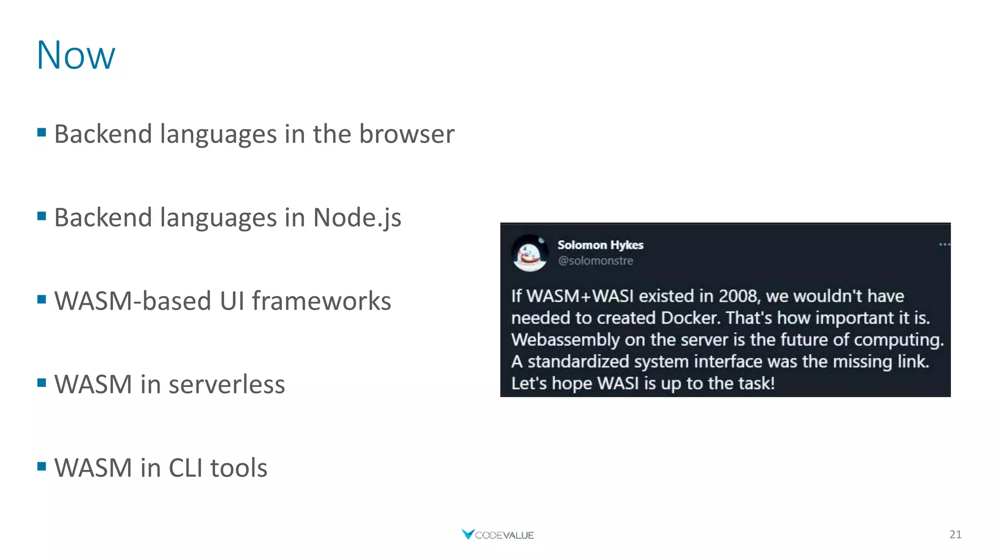 Now
 Backend languages in the browser
 Backend languages in Node.js
 WASM-based UI frameworks
 WASM in serverless
 WASM in CLI tools
21
 