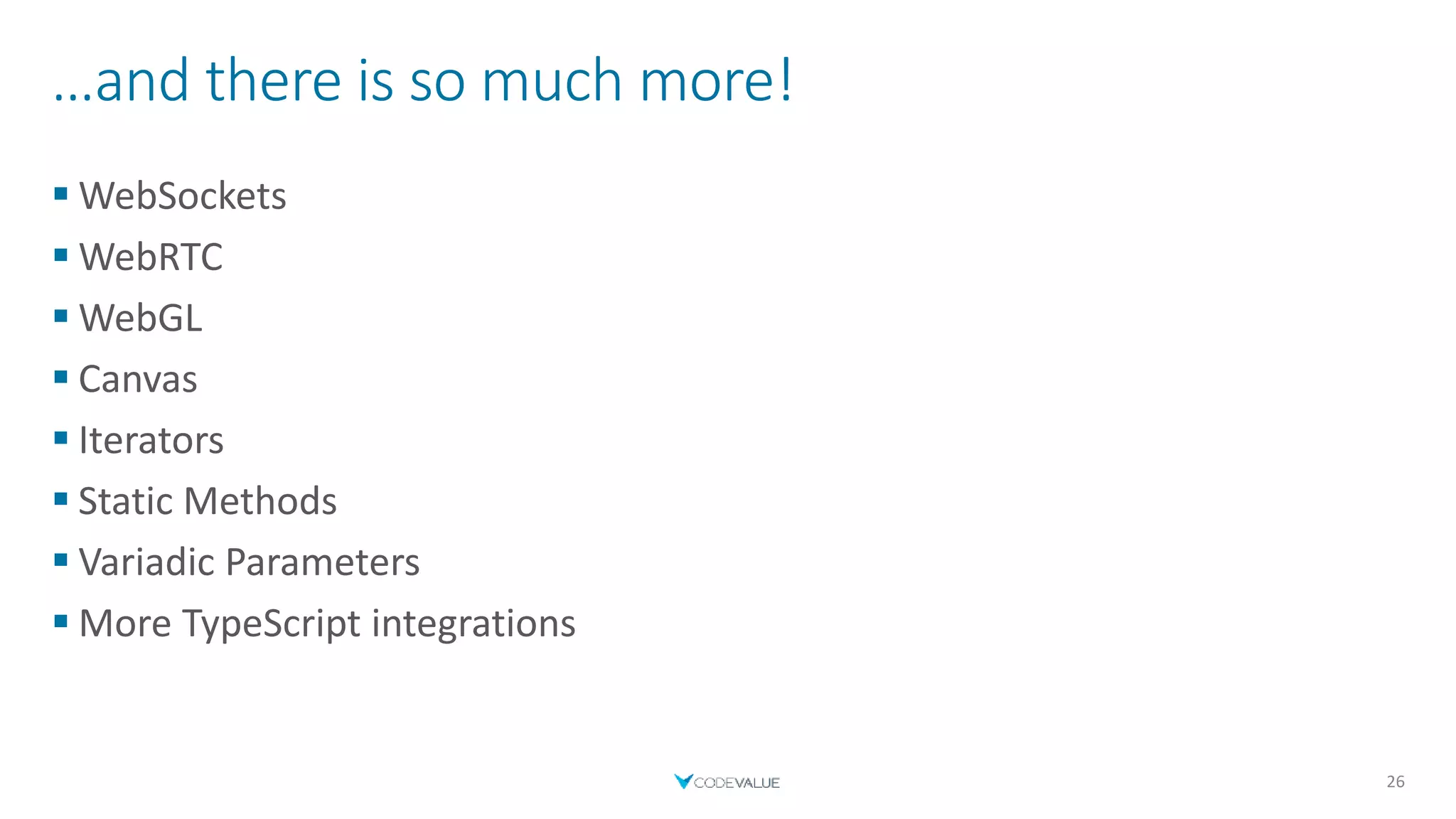 …and there is so much more!
 WebSockets
 WebRTC
 WebGL
 Canvas
 Iterators
 Static Methods
 Variadic Parameters
 More TypeScript integrations
26
 
