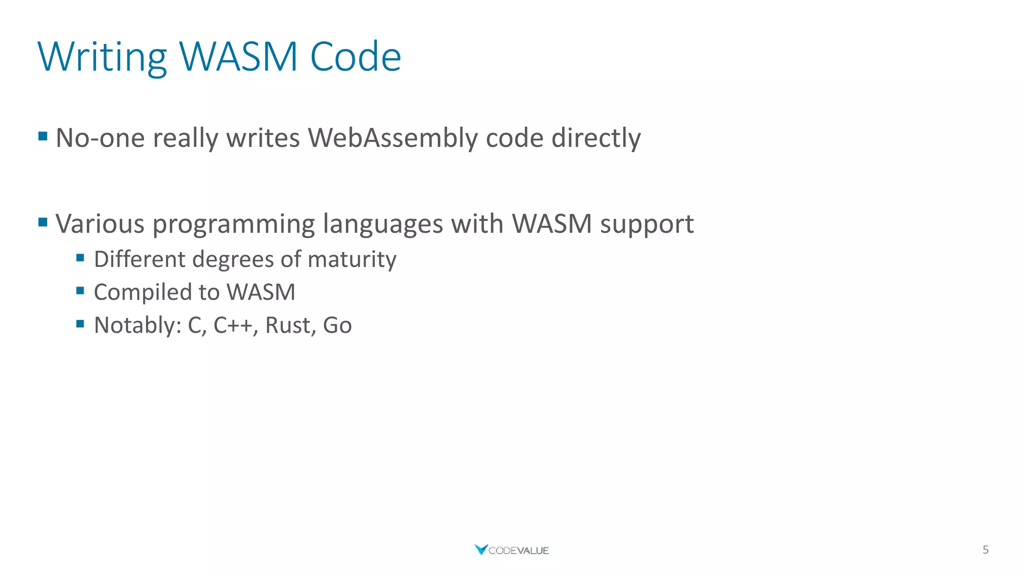 Writing WASM Code
 No-one really writes WebAssembly code directly
 Various programming languages with WASM support
 Different degrees of maturity
 Compiled to WASM
 Notably: C, C++, Rust, Go
5
 