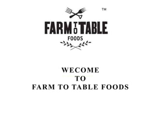BY ASHLEY JACKSON
WECOME
TO
FARM TO TABLE FOODS
 