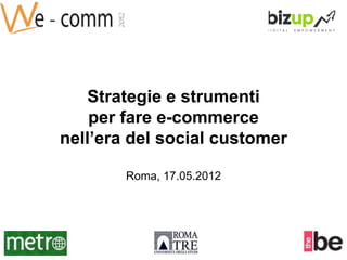 Strategie e strumenti
    per fare e-commerce
nell’era del social customer

        Roma, 17.05.2012
 