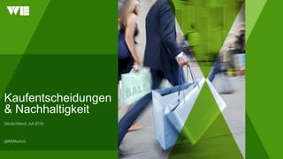 Kaufentscheidungen
& Nachhaltigkeit
Deutschland, Juli 2016
@WEMunich
 