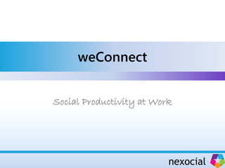 weConnect


Social Productivity at Work




                          nexocial
 