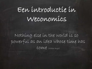 Een introductie in
    Weconomics

 Nothing else in the world is so
powerful as an idea whose time has
            come (Victor hugo)
 