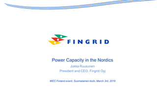 Power Capacity in the Nordics
Jukka Ruusunen
President and CEO, Fingrid Oyj
WEC Finland event, Suomalainen klubi, March 3rd, 2016
 